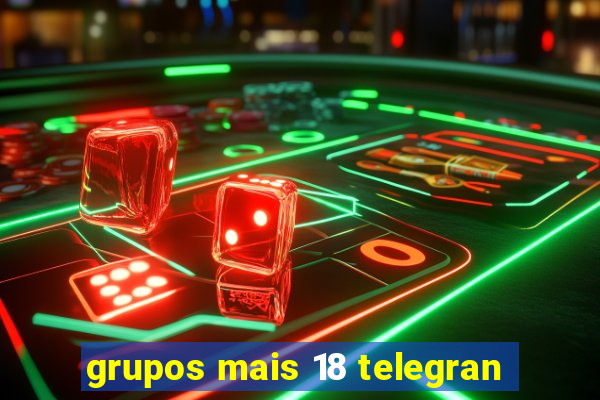 grupos mais 18 telegran